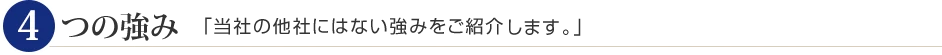 4つの強み|「当社の他社にはない強みをご紹介します。」